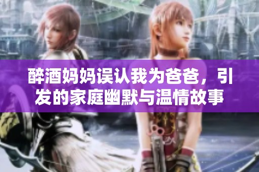 醉酒妈妈误认我为爸爸，引发的家庭幽默与温情故事