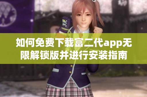 如何免费下载富二代app无限解锁版并进行安装指南