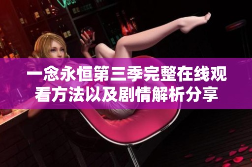 一念永恒第三季完整在线观看方法以及剧情解析分享