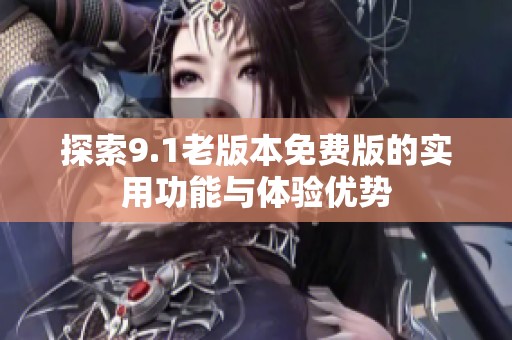 探索9.1老版本免费版的实用功能与体验优势