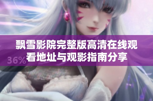 飘雪影院完整版高清在线观看地址与观影指南分享