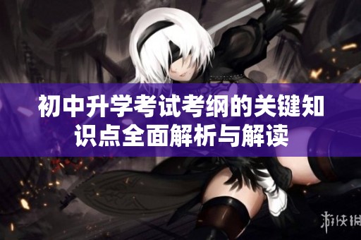 初中升学考试考纲的关键知识点全面解析与解读