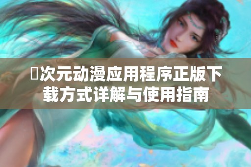 囧次元动漫应用程序正版下载方式详解与使用指南