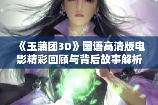 《玉蒲团3D》国语高清版电影精彩回顾与背后故事解析