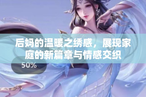 后妈的温暖之绣感，展现家庭的新篇章与情感交织