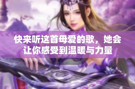 快来听这首母爱的歌，她会让你感受到温暖与力量