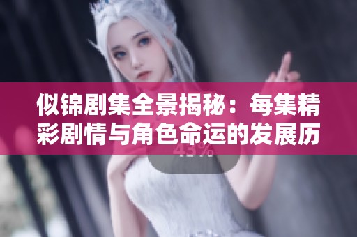 似锦剧集全景揭秘：每集精彩剧情与角色命运的发展历程