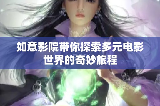 如意影院带你探索多元电影世界的奇妙旅程