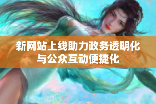新网站上线助力政务透明化与公众互动便捷化