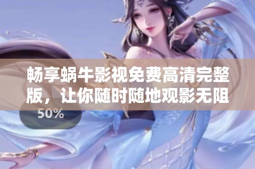 畅享蜗牛影视免费高清完整版，让你随时随地观影无阻