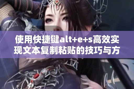 使用快捷键alt+e+s高效实现文本复制粘贴的技巧与方法
