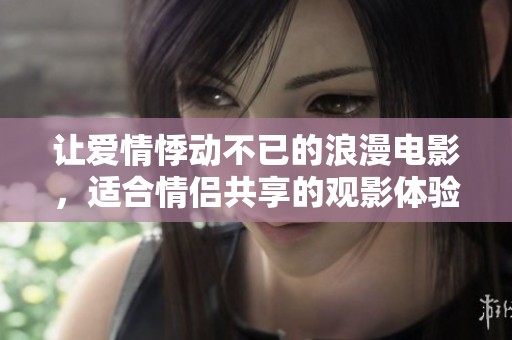 让爱情悸动不已的浪漫电影，适合情侣共享的观影体验