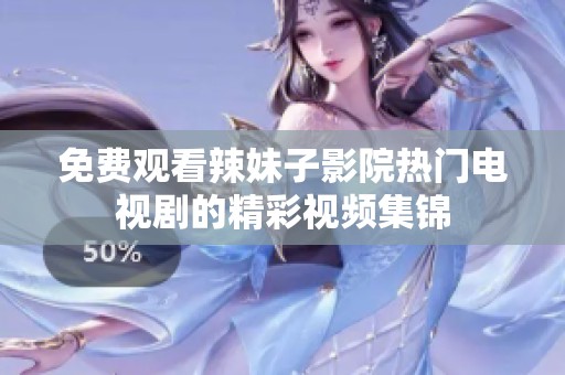 免费观看辣妹子影院热门电视剧的精彩视频集锦