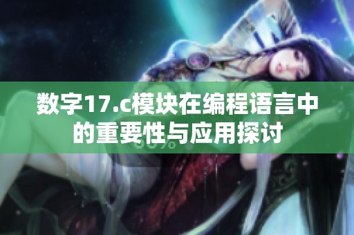 数字17.c模块在编程语言中的重要性与应用探讨