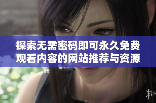 探索无需密码即可永久免费观看内容的网站推荐与资源分享