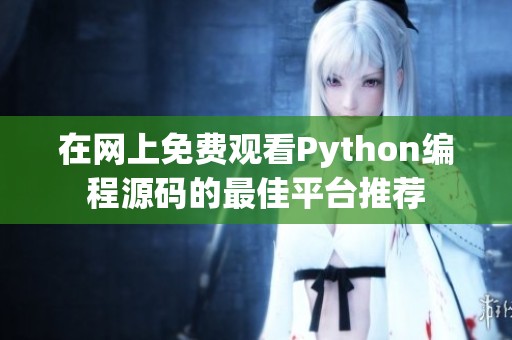 在网上免费观看Python编程源码的最佳平台推荐