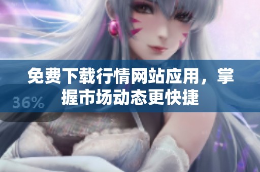 免费下载行情网站应用，掌握市场动态更快捷