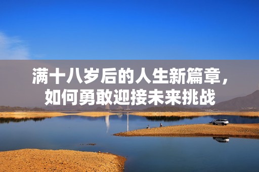 满十八岁后的人生新篇章，如何勇敢迎接未来挑战