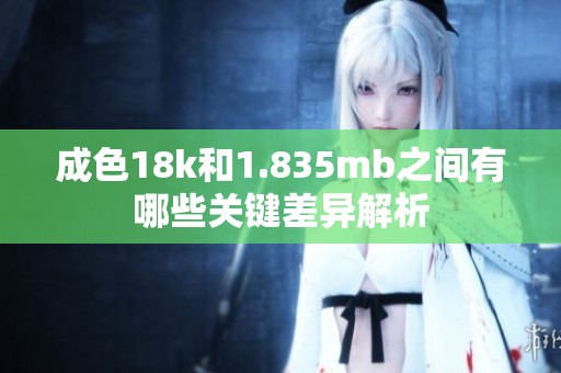 成色18k和1.835mb之间有哪些关键差异解析