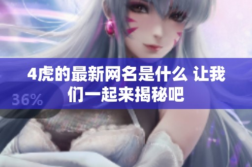 4虎的最新网名是什么 让我们一起来揭秘吧