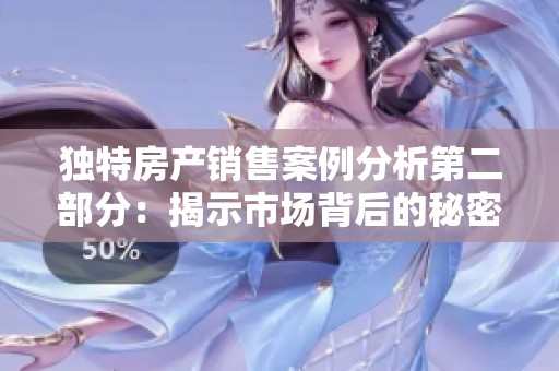 独特房产销售案例分析第二部分：揭示市场背后的秘密与机遇