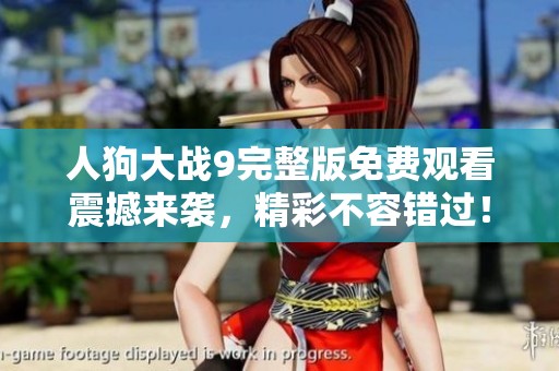 人狗大战9完整版免费观看震撼来袭，精彩不容错过！