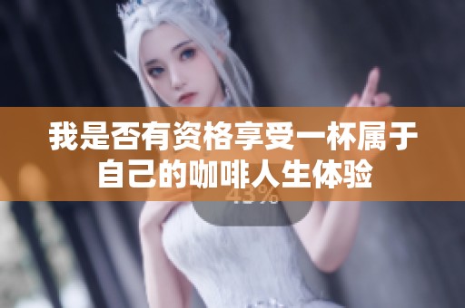 我是否有资格享受一杯属于自己的咖啡人生体验