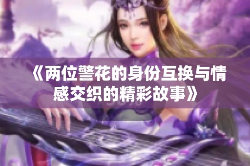 《两位警花的身份互换与情感交织的精彩故事》