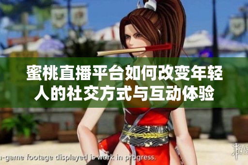 蜜桃直播平台如何改变年轻人的社交方式与互动体验