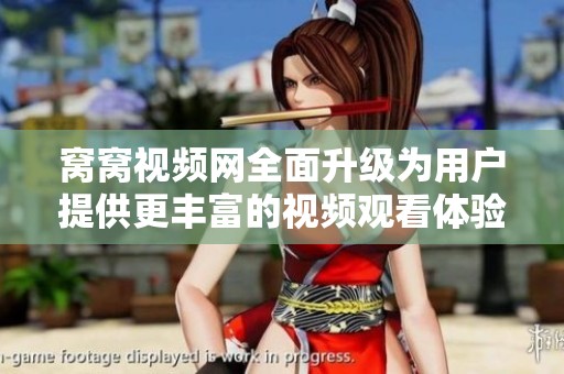 窝窝视频网全面升级为用户提供更丰富的视频观看体验