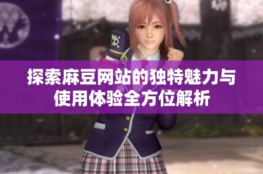 探索麻豆网站的独特魅力与使用体验全方位解析