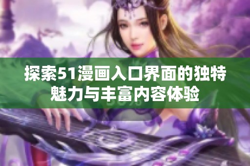 探索51漫画入口界面的独特魅力与丰富内容体验