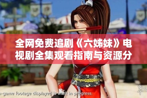 全网免费追剧《六姊妹》电视剧全集观看指南与资源分享