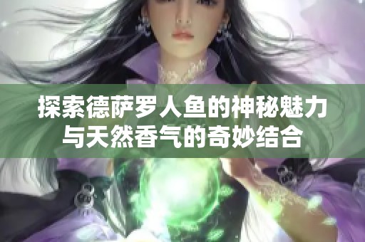 探索德萨罗人鱼的神秘魅力与天然香气的奇妙结合