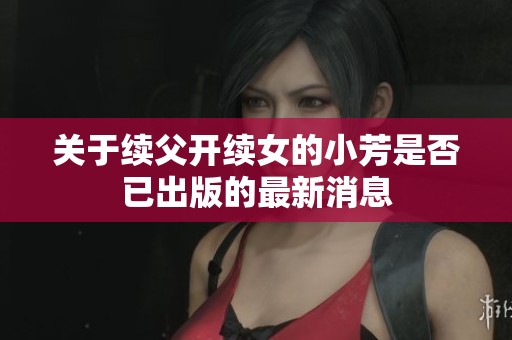 关于续父开续女的小芳是否已出版的最新消息