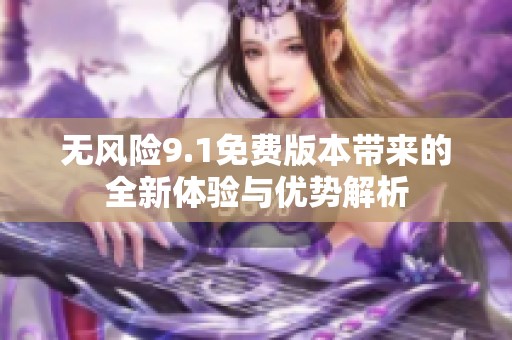 无风险9.1免费版本带来的全新体验与优势解析