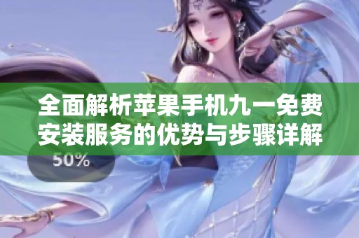 全面解析苹果手机九一免费安装服务的优势与步骤详解