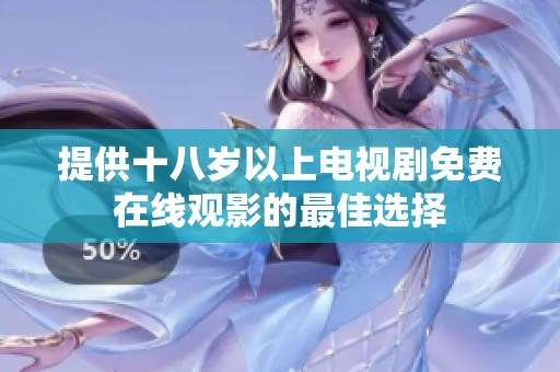 提供十八岁以上电视剧免费在线观影的最佳选择
