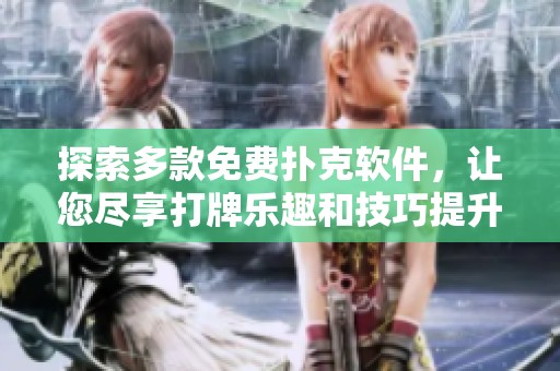 探索多款免费扑克软件，让您尽享打牌乐趣和技巧提升