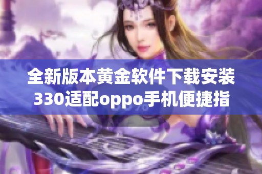 全新版本黄金软件下载安装330适配oppo手机便捷指南