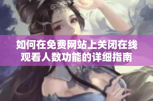 如何在免费网站上关闭在线观看人数功能的详细指南