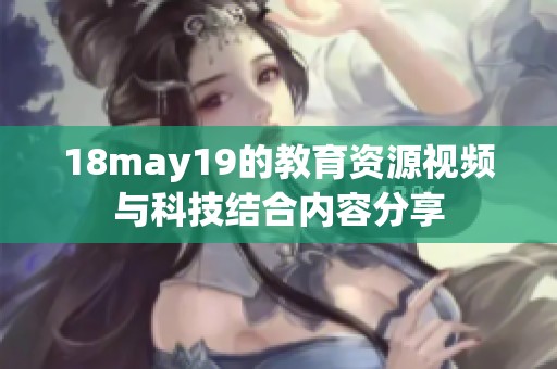18may19的教育资源视频与科技结合内容分享