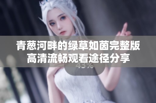 青葱河畔的绿草如茵完整版高清流畅观看途径分享