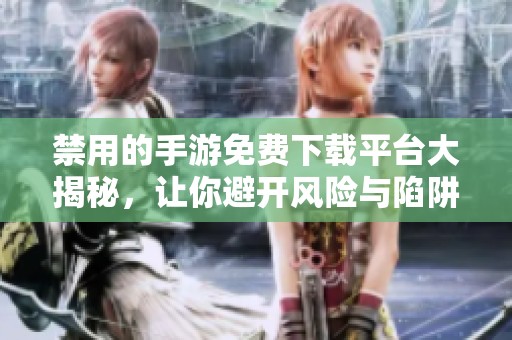 禁用的手游免费下载平台大揭秘，让你避开风险与陷阱