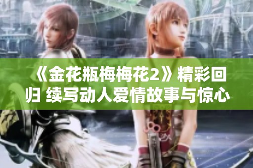 《金花瓶梅梅花2》精彩回归 续写动人爱情故事与惊心情节