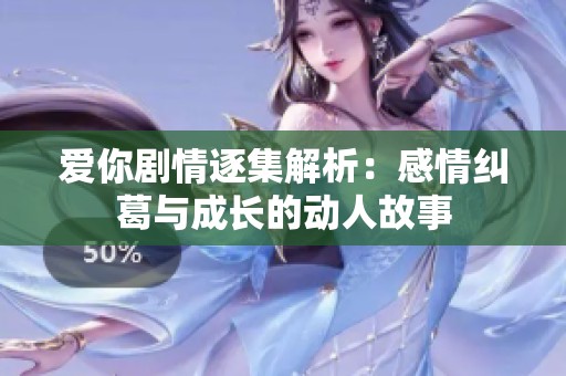 爱你剧情逐集解析：感情纠葛与成长的动人故事