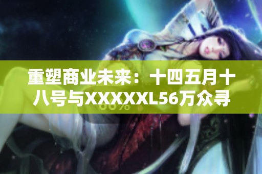 重塑商业未来：十四五月十八号与XXXXXL56万众寻求MBA新机遇