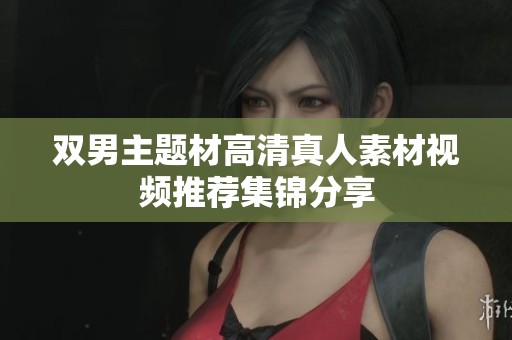 双男主题材高清真人素材视频推荐集锦分享
