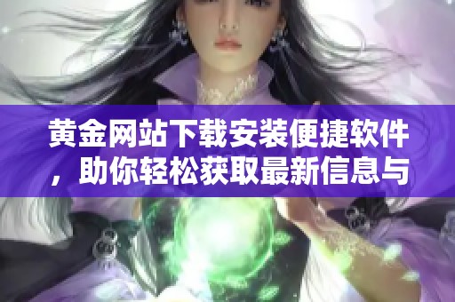 黄金网站下载安装便捷软件，助你轻松获取最新信息与服务