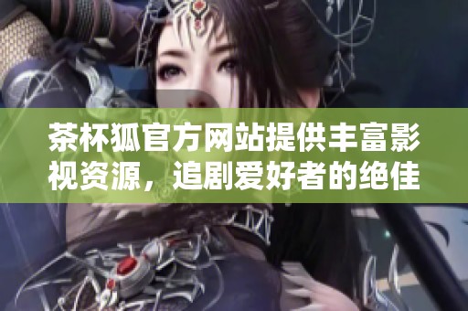 茶杯狐官方网站提供丰富影视资源，追剧爱好者的绝佳选择